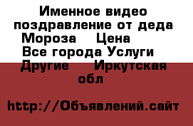 Именное видео-поздравление от деда Мороза  › Цена ­ 70 - Все города Услуги » Другие   . Иркутская обл.